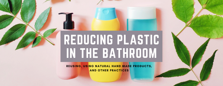 Reducing Plastic In The Bathroom: Reusing, Using Natural Hand Made Products, And Other Practices